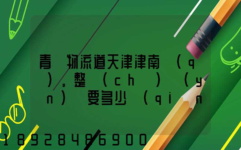 青島物流道天津津南區(qū)。整車(chē)運(yùn)輸要多少錢(qián),幾天到貨。